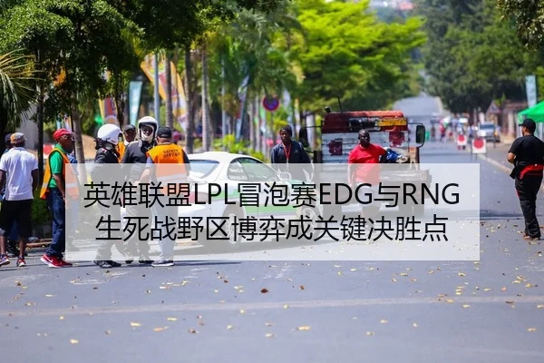 英雄联盟LPL冒泡赛EDG与RNG生死战野区博弈成关键决胜点